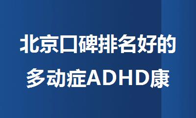 北京口碑排名好的多动症ADHD康复机构人气榜