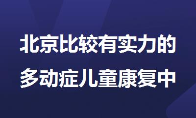 北京比较有实力的多动症儿童康复中心排名榜