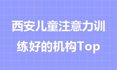 西安儿童注意力训练好的机构Top10新排名汇总