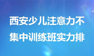 西安少儿注意力不集中训练班实力排名名单
