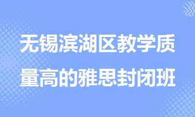 无锡滨湖区教学质量高的雅思封闭班培训机构精选名单