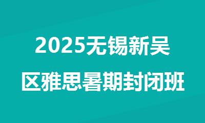 2025无锡新吴区雅思暑期封闭班培训机构靠谱机构推荐