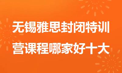 无锡雅思封闭特训营课程哪家好十大名单一览