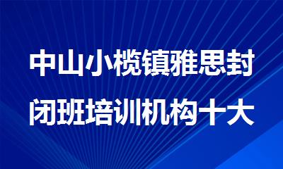 中山小榄镇雅思封闭班培训机构十大排名名单公布