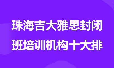珠海吉大雅思封闭班培训机构十大排名名单公布