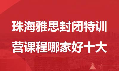 珠海雅思封闭特训营课程哪家好十大名单一览