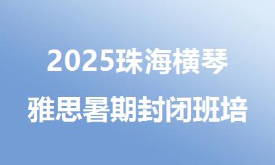 2025珠海横琴雅思暑期封闭班培训机构靠谱机构推荐