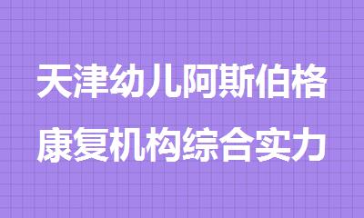 天津幼儿阿斯伯格康复机构综合实力培训机构排名排行榜