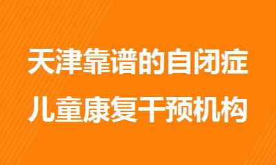 天津靠谱的自闭症儿童康复干预机构排名