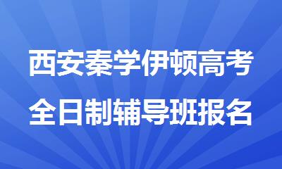 西安秦学伊顿高考全日制辅导班报名
