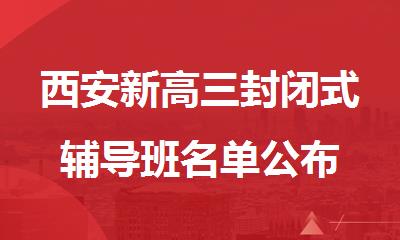 西安新高三封闭式辅导班名单公布