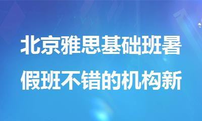 北京雅思基础班暑假班不错的机构新鲜出炉