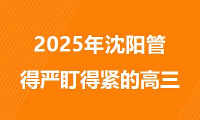 2025年沈阳管得严盯得紧的高三复读辅导机构精选名单推荐