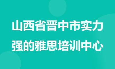 山西省晋中市实力强的雅思培训中心排名推荐