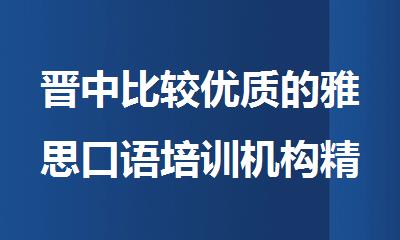 晋中比较优质的雅思口语培训机构精选