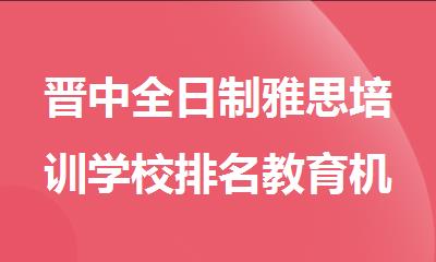 晋中全日制雅思培训学校排名教育机构排行榜