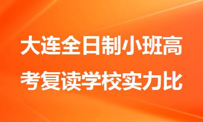 大连全日制小班高考复读学校实力比较强的名单榜首公布