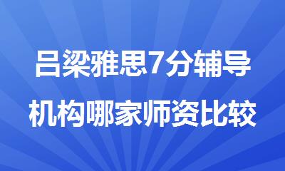 吕梁雅思7分辅导机构哪家师资比较好