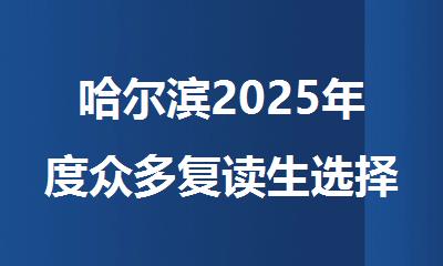 哈尔滨2025年度众多复读生选择的全封闭辅导机构名单热门推荐