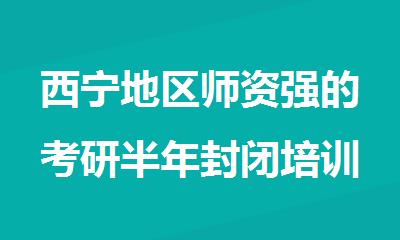 西宁地区师资强的考研半年封闭培训机构名单榜首出炉