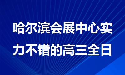 哈尔滨会展中心实力不错的高三全日制复读机构