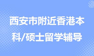 西安市附近香港本科/硕士留学辅导机构实力排名一览