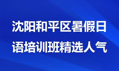 沈阳和平区暑假日语培训班精选人气榜首汇总