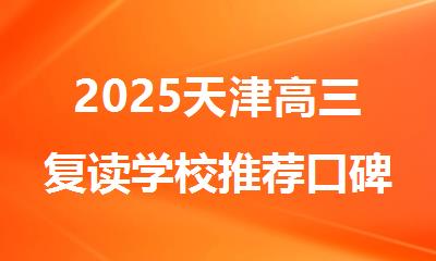 2025天津高三复读学校推荐口碑好的有哪些