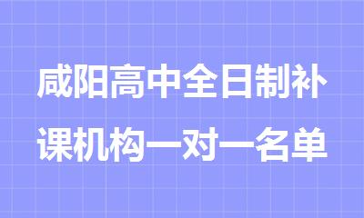 咸阳高中全日制补课机构一对一名单推荐