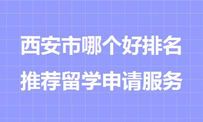 西安市哪个好排名推荐留学申请服务中介
