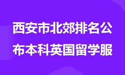 西安市北郊排名公布本科英国留学服务中介