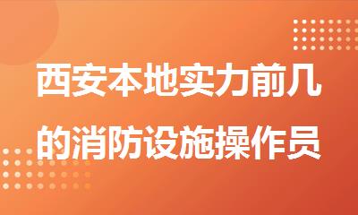 西安本地实力前几的消防设施操作员班
