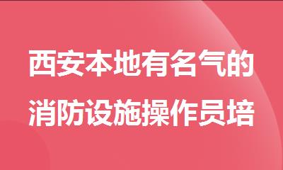 西安本地有名气的消防设施操作员培训课程