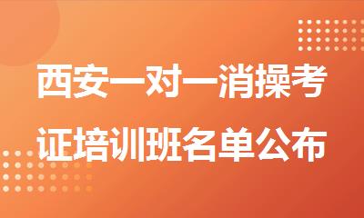 西安一对一消操考证培训班名单公布