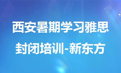 西安暑期学习雅思封闭培训-新东方雅思