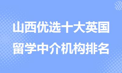 山西优选十大英国留学中介机构排名一览表