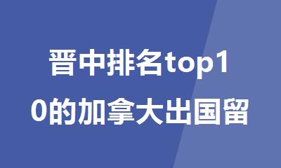 晋中排名top10的加拿大出国留学中介