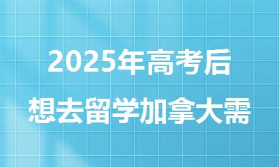 2025年高考后想去留学加拿大需要哪些途径