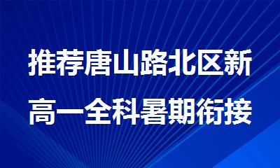 推荐唐山路北区新高一全科暑期衔接补习班