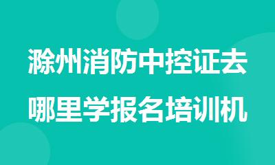 滁州消防中控证去哪里学报名培训机构排名精选名单出炉