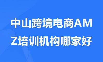 中山跨境电商AMZ培训机构哪家好精选名单榜首一览