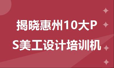 揭晓惠州10大PS美工设计培训机构排名名单一览