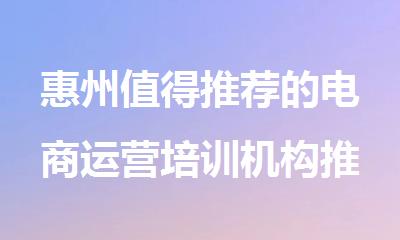 惠州值得推荐的电商运营培训机构推荐名单榜首一览