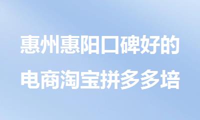 惠州惠阳口碑好的电商淘宝拼多多培训机构排名一览
