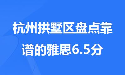 杭州拱墅区盘点靠谱的雅思6.5分考试培训机构名单榜首汇总