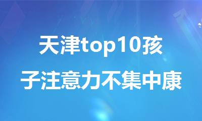 天津top10孩子注意力不集中康复训练机构排行榜