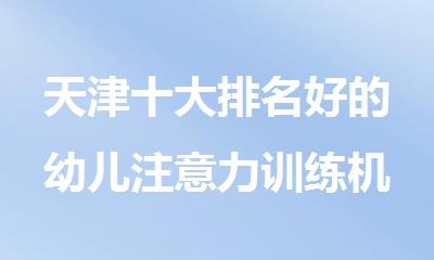 天津十大排名好的幼儿注意力训练机构名单详情公布