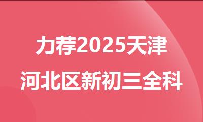 力荐2025天津河北区新初三全科集训培训机构
