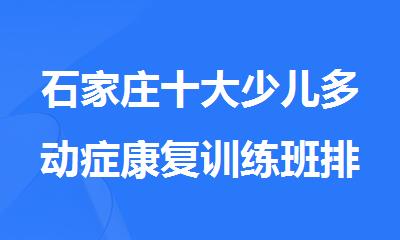 石家庄十大少儿多动症康复训练班排行榜