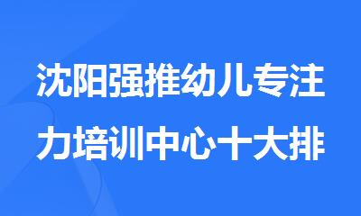 沈阳强推幼儿专注力培训中心十大排名单公布
